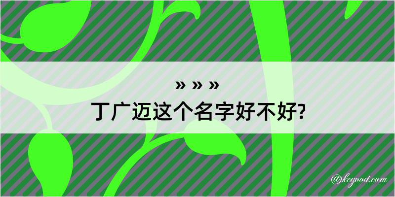 丁广迈这个名字好不好?