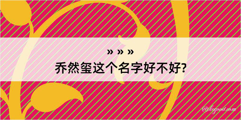 乔然玺这个名字好不好?