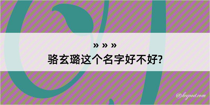 骆玄璐这个名字好不好?