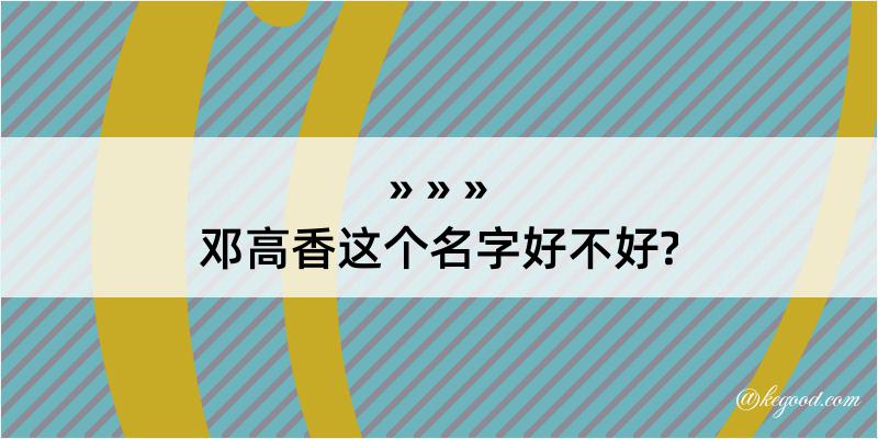 邓高香这个名字好不好?