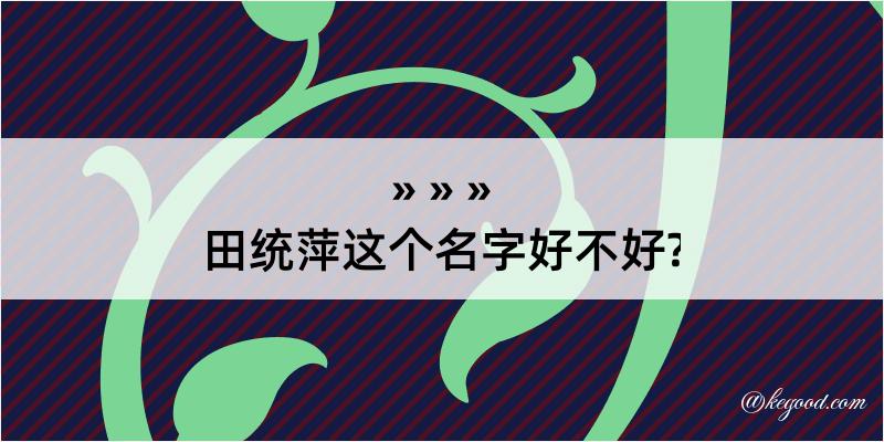 田统萍这个名字好不好?