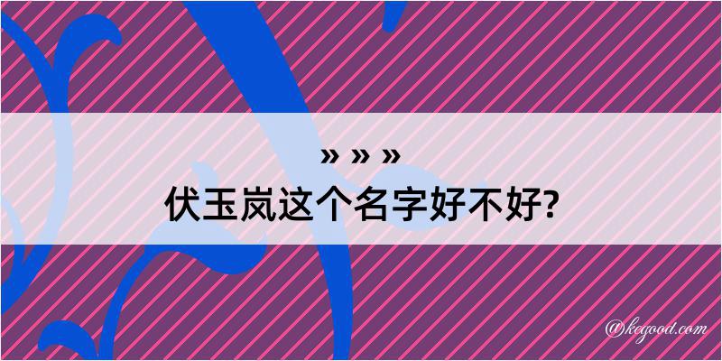 伏玉岚这个名字好不好?