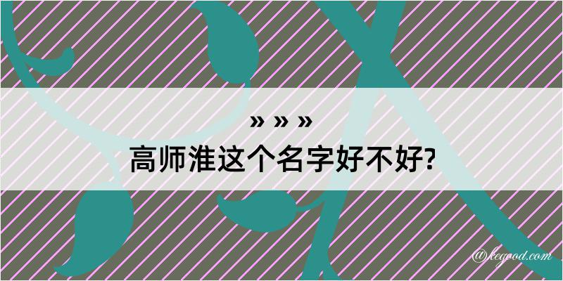 高师淮这个名字好不好?