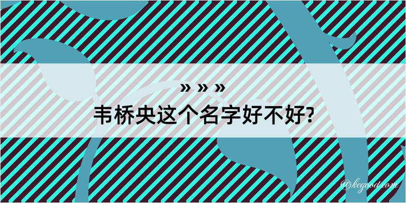 韦桥央这个名字好不好?