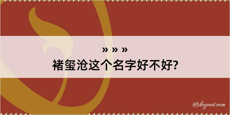 褚玺沧这个名字好不好?