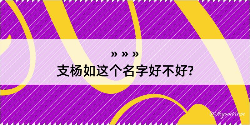 支杨如这个名字好不好?