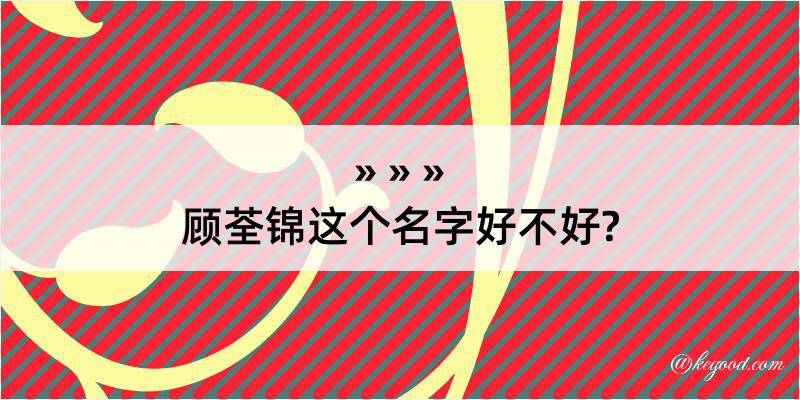 顾荃锦这个名字好不好?