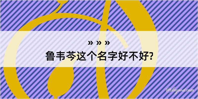 鲁韦芩这个名字好不好?