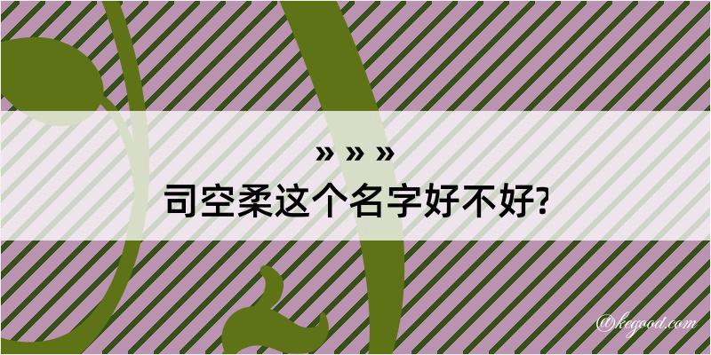 司空柔这个名字好不好?