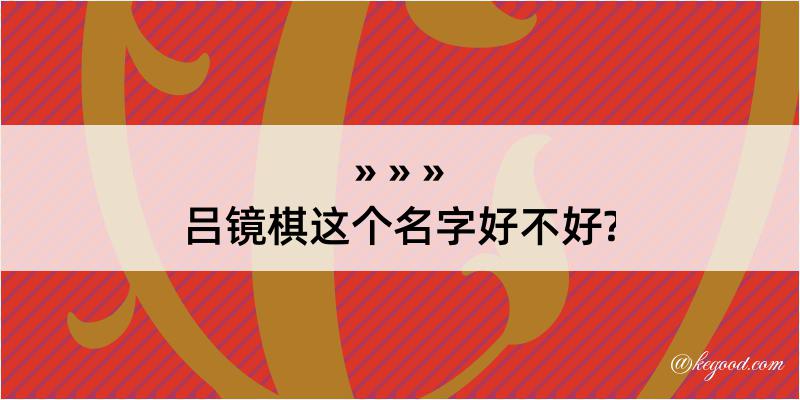 吕镜棋这个名字好不好?