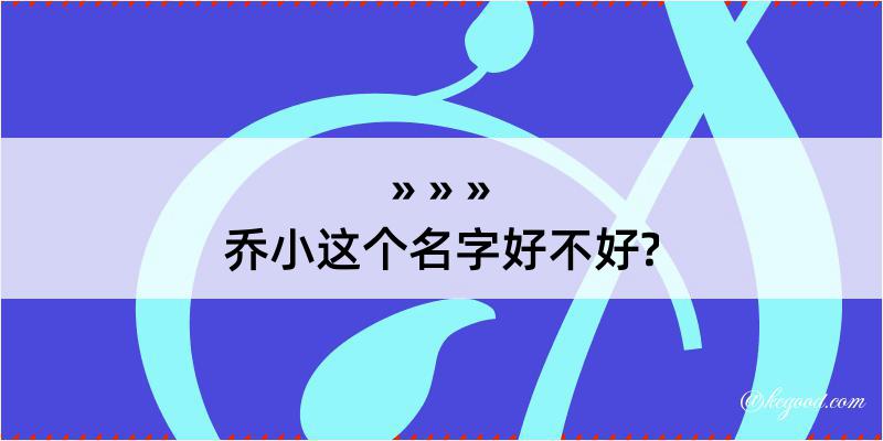 乔小这个名字好不好?