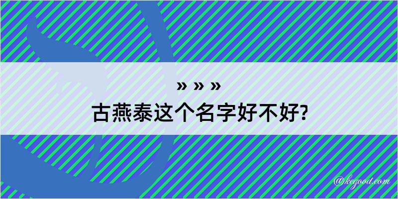 古燕泰这个名字好不好?