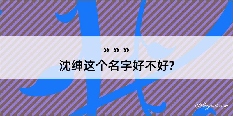 沈绅这个名字好不好?