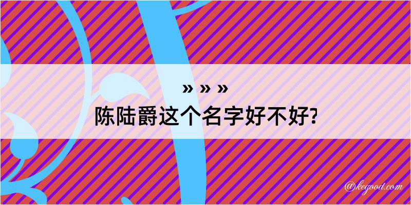 陈陆爵这个名字好不好?