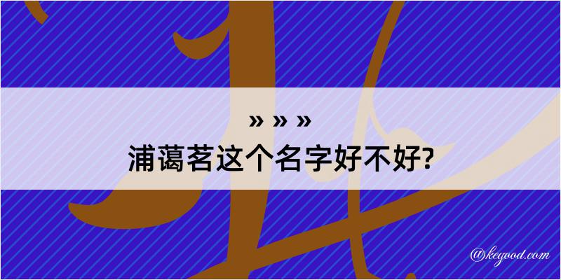 浦蔼茗这个名字好不好?