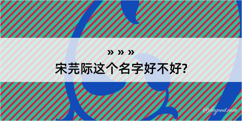 宋芫际这个名字好不好?