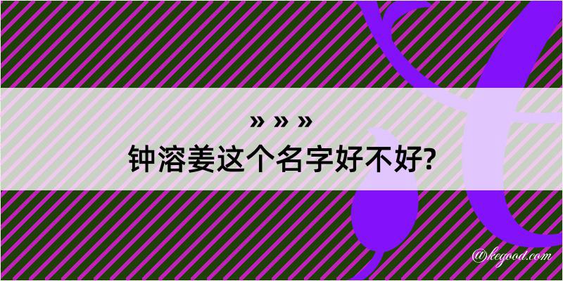 钟溶姜这个名字好不好?