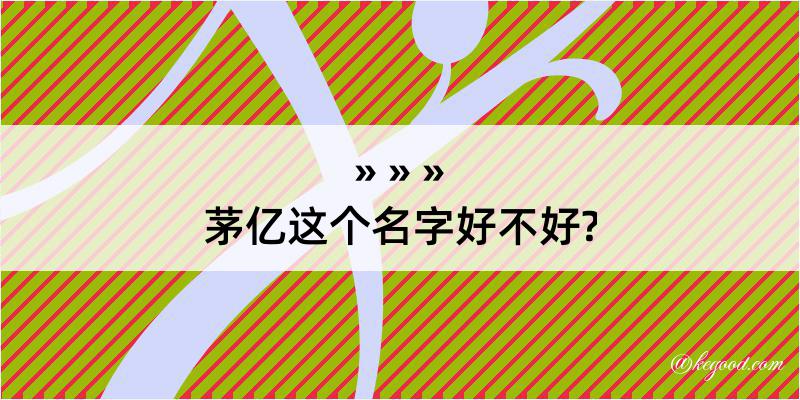 茅亿这个名字好不好?