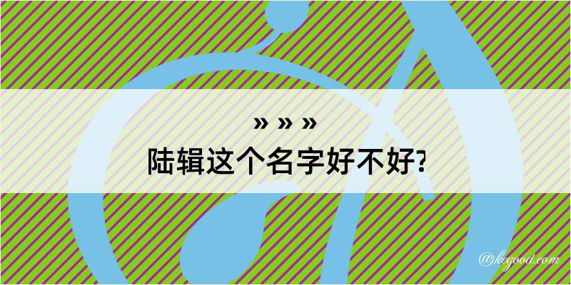 陆辑这个名字好不好?