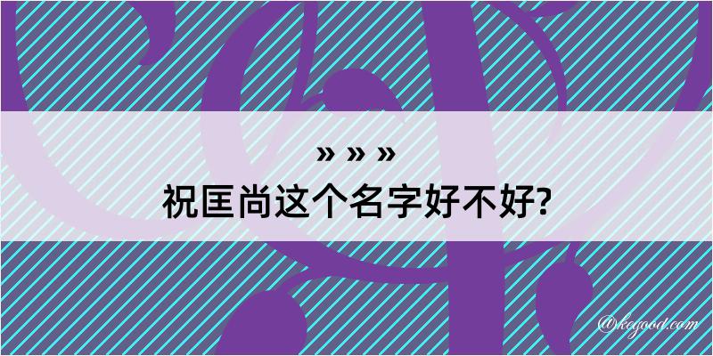 祝匡尚这个名字好不好?