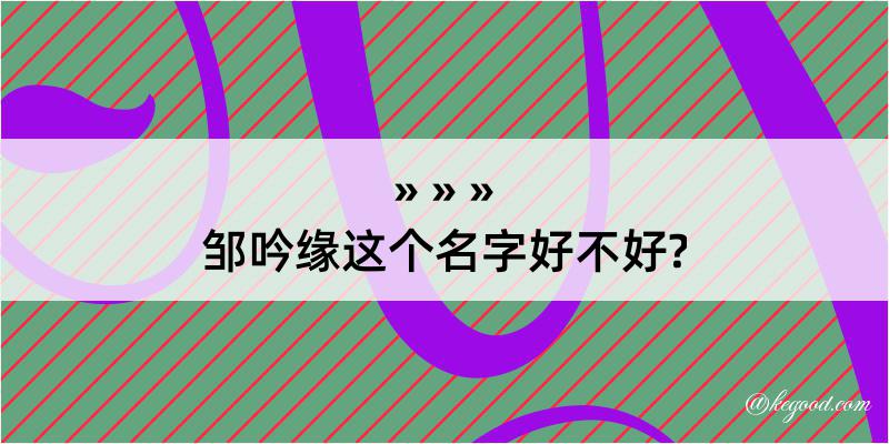 邹吟缘这个名字好不好?