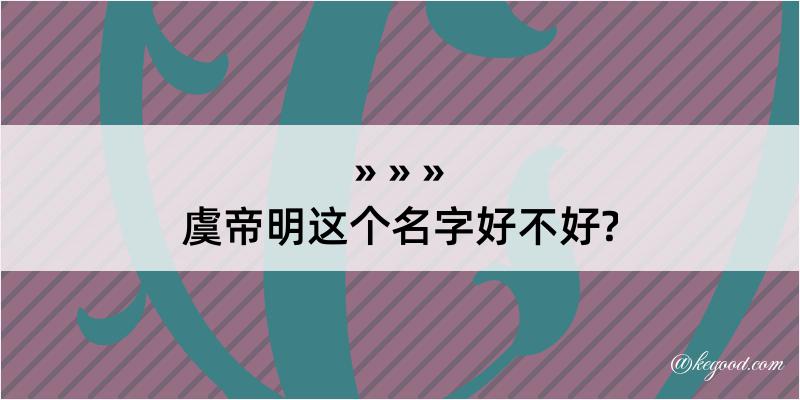 虞帝明这个名字好不好?