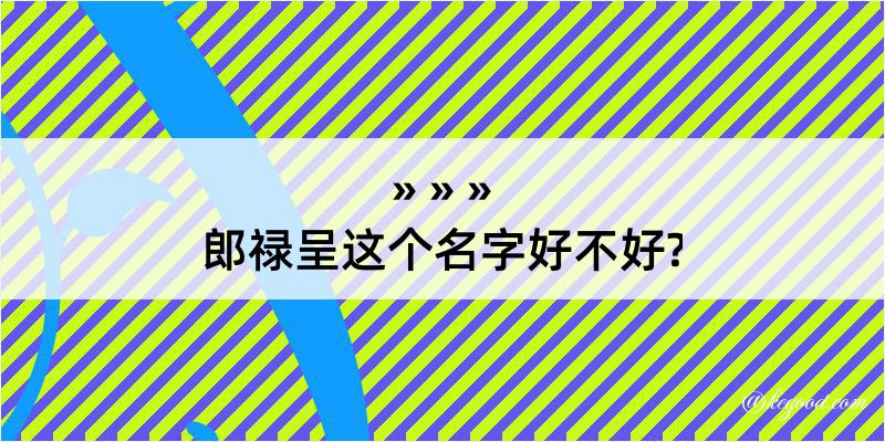 郎禄呈这个名字好不好?