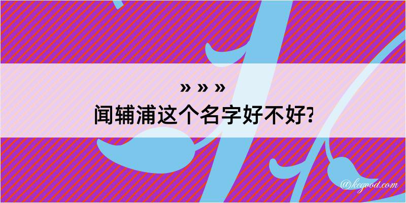 闻辅浦这个名字好不好?