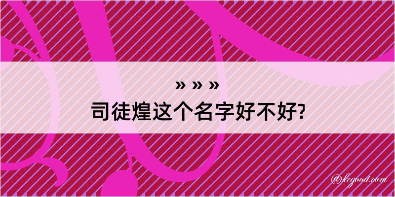 司徒煌这个名字好不好?