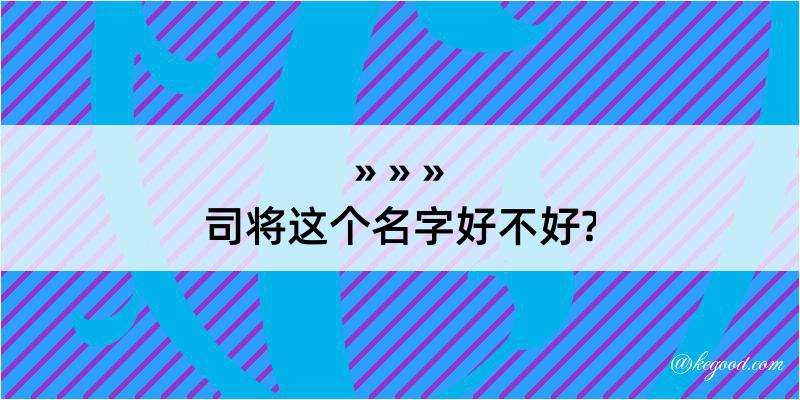 司将这个名字好不好?