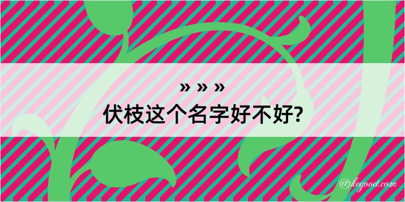 伏枝这个名字好不好?