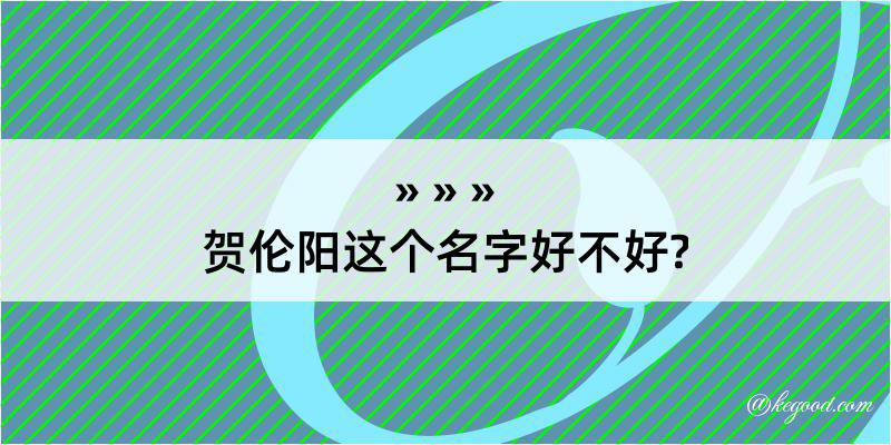 贺伦阳这个名字好不好?