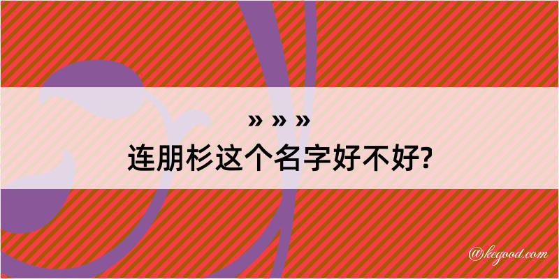 连朋杉这个名字好不好?