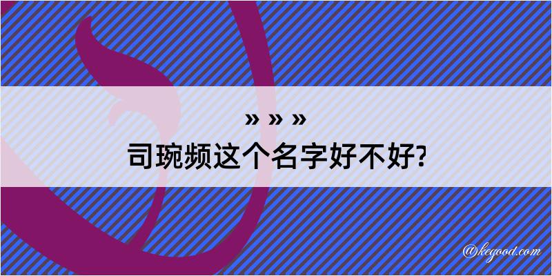 司琬频这个名字好不好?