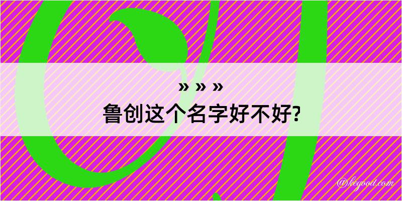 鲁创这个名字好不好?