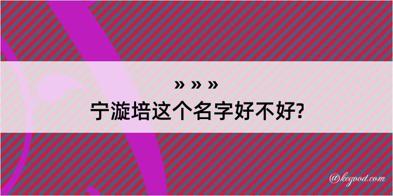 宁漩培这个名字好不好?