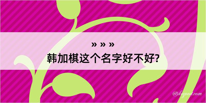 韩加棋这个名字好不好?