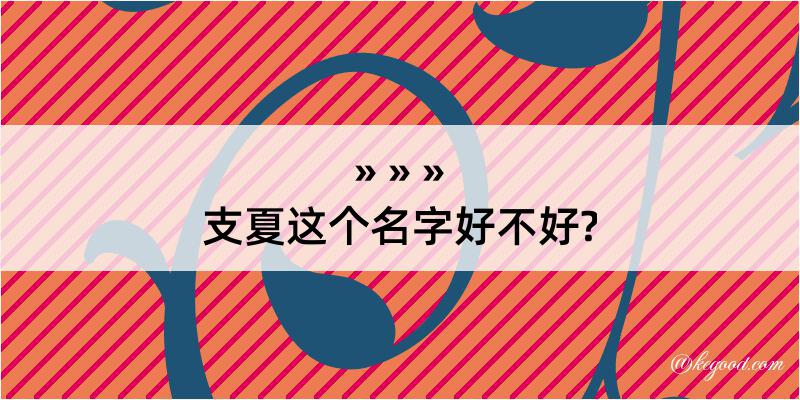 支夏这个名字好不好?