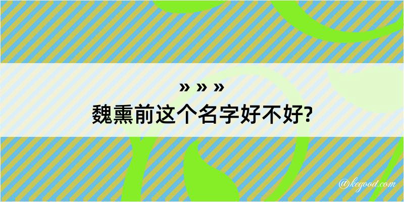 魏熏前这个名字好不好?