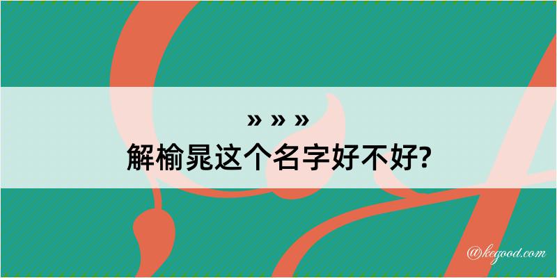 解榆晁这个名字好不好?