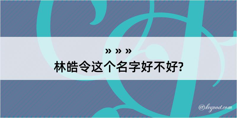 林皓令这个名字好不好?