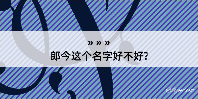 郎今这个名字好不好?