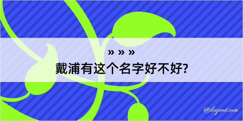 戴浦有这个名字好不好?