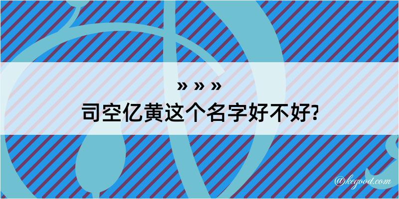 司空亿黄这个名字好不好?