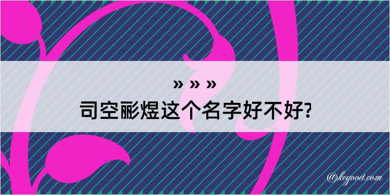 司空彨煜这个名字好不好?