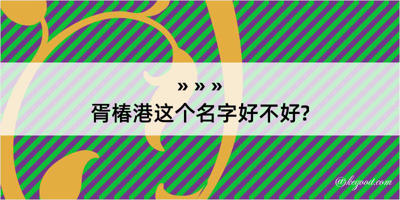 胥椿港这个名字好不好?