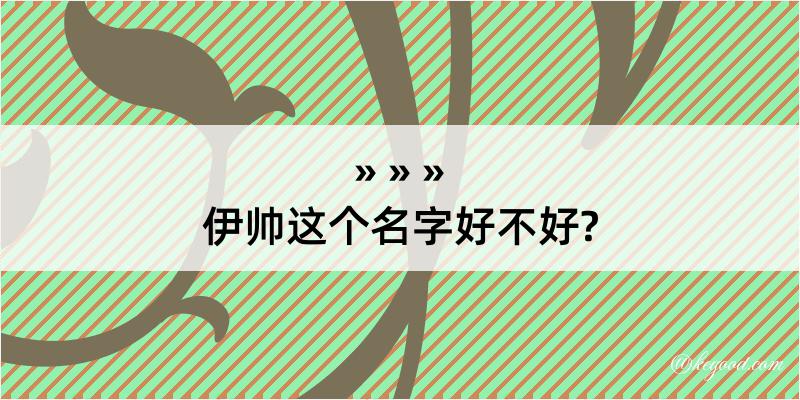 伊帅这个名字好不好?