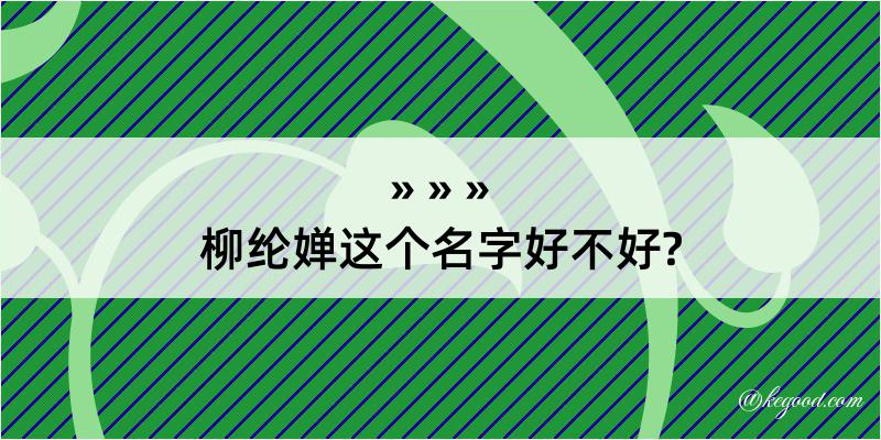 柳纶婵这个名字好不好?