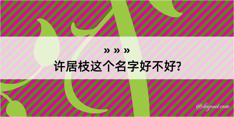 许居枝这个名字好不好?