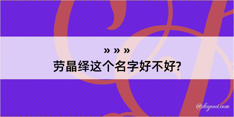 劳晶绎这个名字好不好?